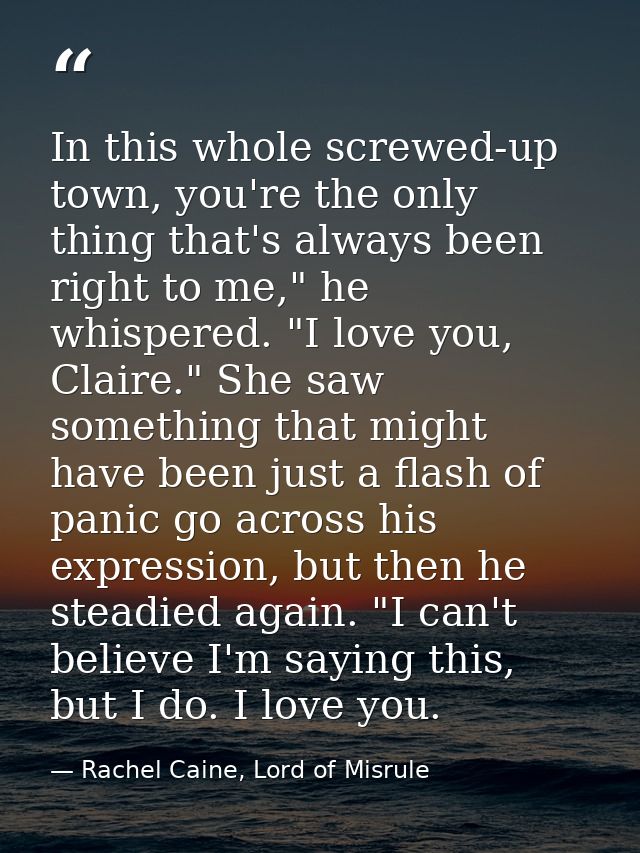 In this whole screwed-up town, you're the only thing that's always been right to me," he whispered. "I love you, Claire. — Rachel Caine, Lord of Misrule