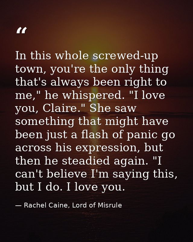In this whole screwed-up town, you're the only thing that's always been right to me," he whispered. "I love you, Claire. — Rachel Caine, Lord of Misrule