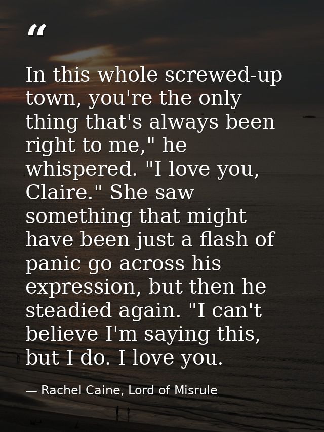 In this whole screwed-up town, you're the only thing that's always been right to me," he whispered. "I love you, Claire. — Rachel Caine, Lord of Misrule