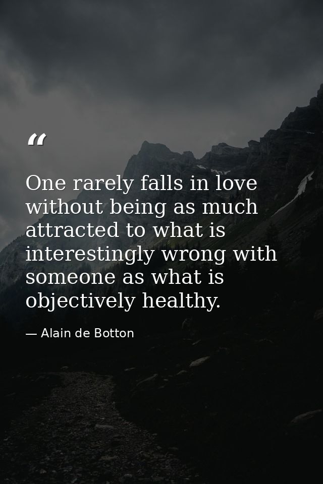 One rarely falls in love without being as much attracted to what is interestingly wrong with someone as what is objectiv — Alain de Botton