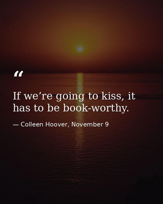 If we’re going to kiss, it has to be book-worthy. — Colleen Hoover, November 9