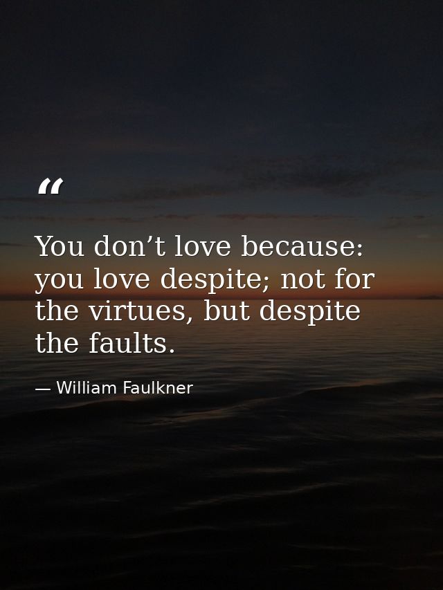You don’t love because: you love despite; not for the virtues, but despite the faults. — William Faulkner