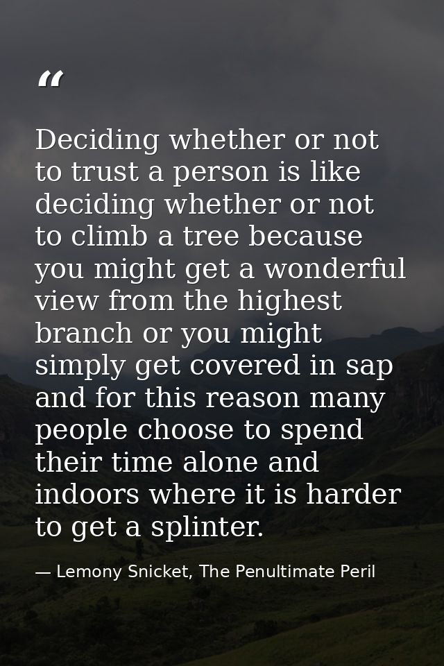 Deciding whether or not to trust a person is like deciding whether or not to climb a tree because you might get a wonder — Lemony Snicket, The Penultimate Peril