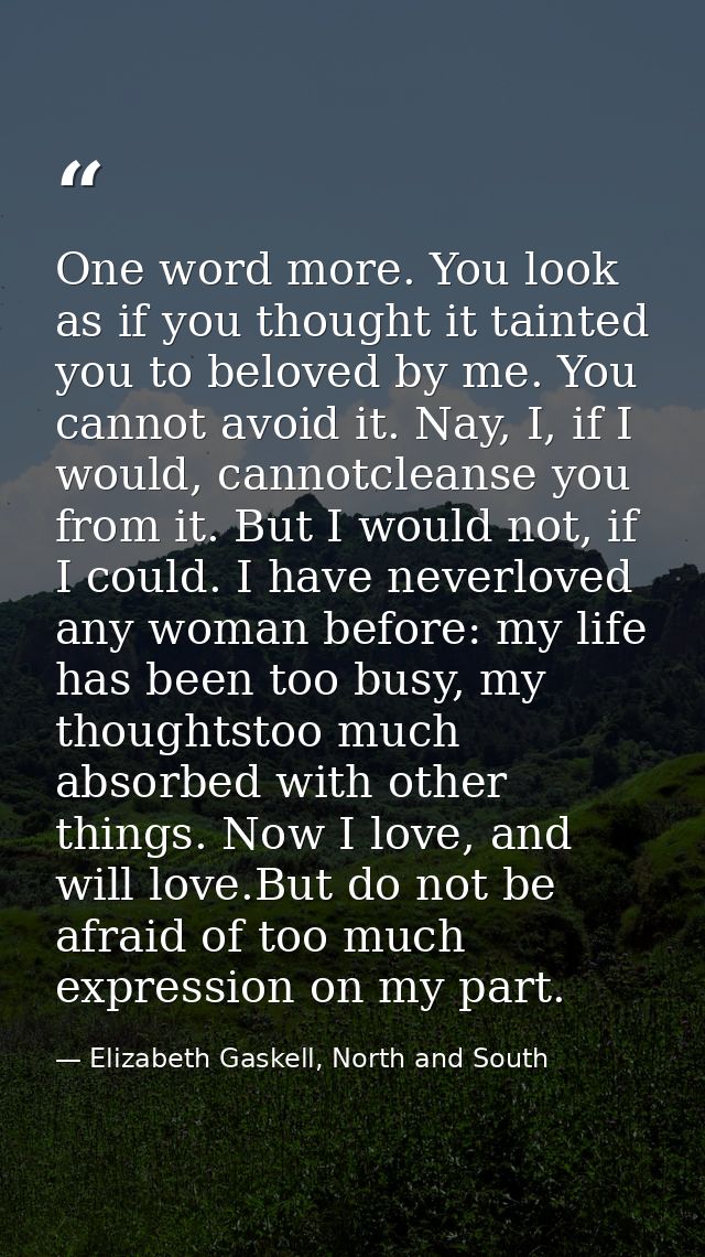 One word more. You look as if you thought it tainted you to beloved by me. You cannot avoid it. Nay, I, if I would, cann — Elizabeth Gaskell, North and South