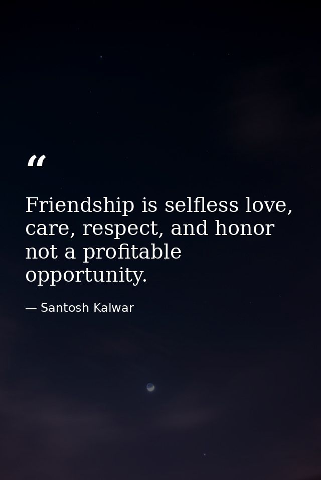 Friendship is selfless love, care, respect, and honor not a profitable opportunity. — Santosh Kalwar