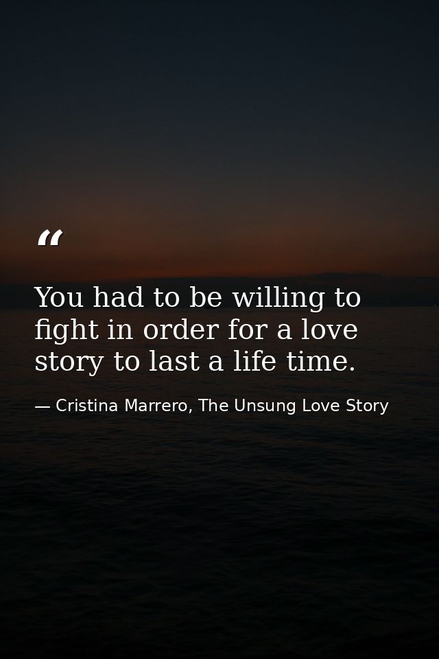 You had to be willing to fight in order for a love story to last a life time. — Cristina Marrero, The Unsung Love Story