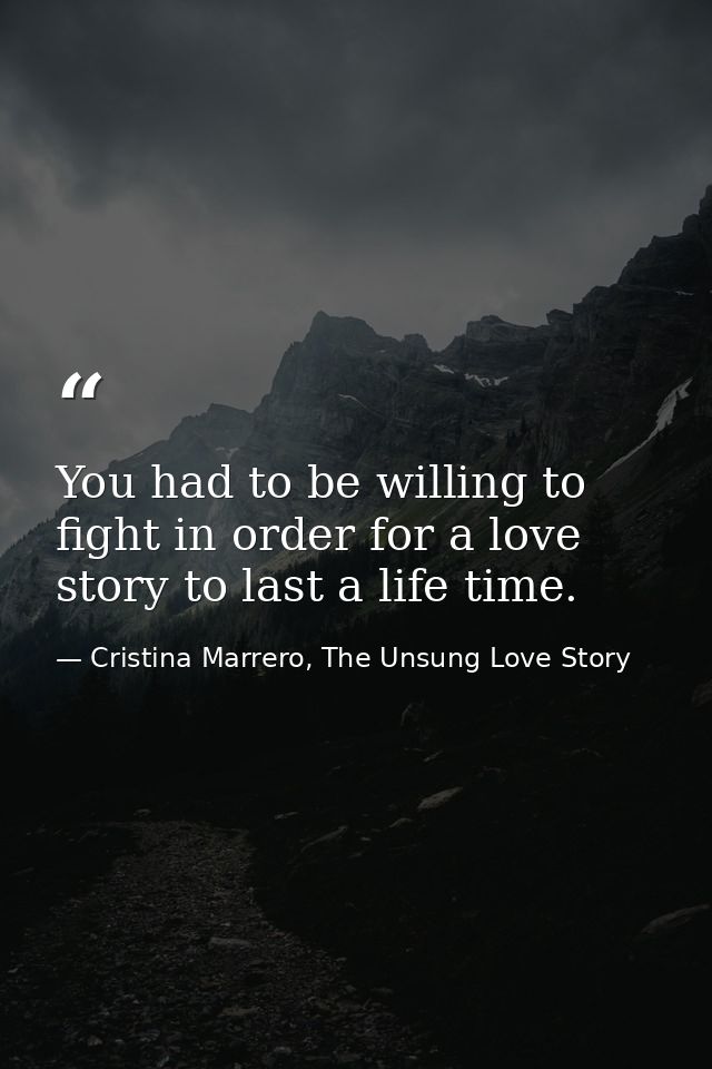 You had to be willing to fight in order for a love story to last a life time. — Cristina Marrero, The Unsung Love Story