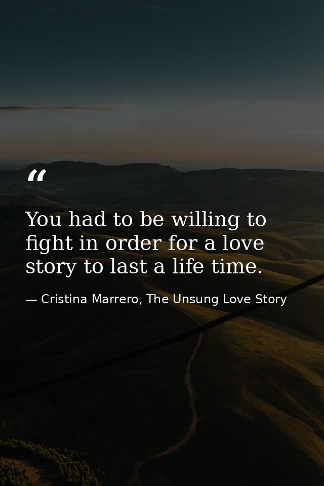 You had to be willing to fight in order for a love story to last a life time. — Cristina Marrero, The Unsung Love Story