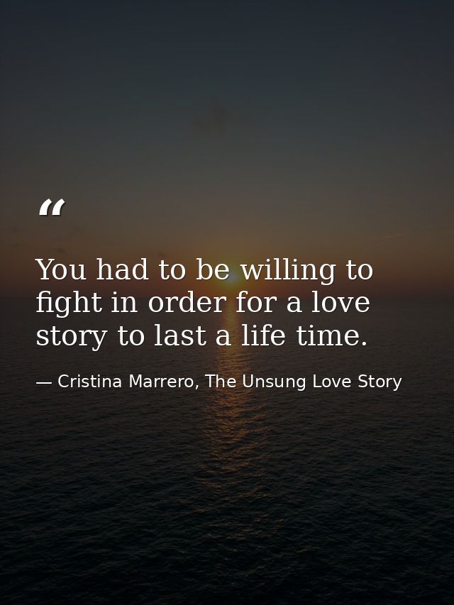 You had to be willing to fight in order for a love story to last a life time. — Cristina Marrero, The Unsung Love Story