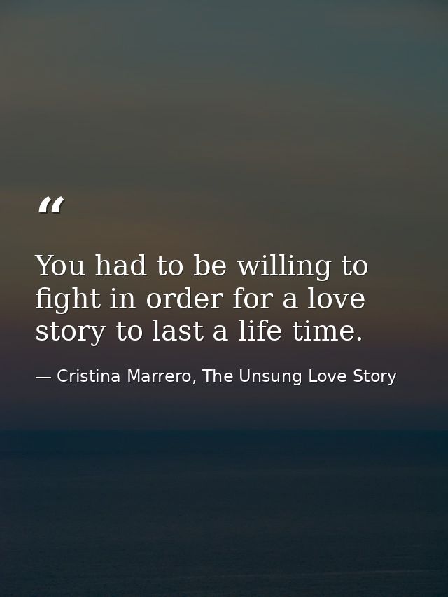 You had to be willing to fight in order for a love story to last a life time. — Cristina Marrero, The Unsung Love Story