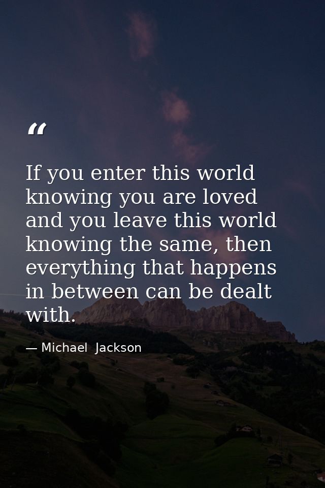 If you enter this world knowing you are loved and you leave this world knowing the same, then everything that happens in — Michael  Jackson