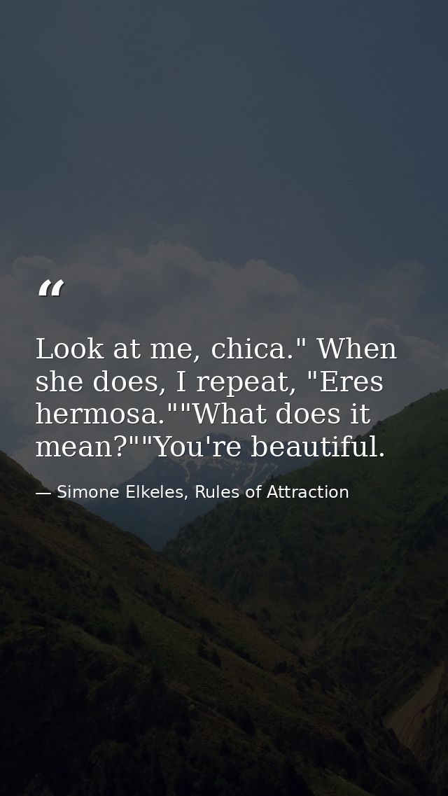 Look at me, chica." When she does, I repeat, "Eres hermosa.""What does it mean?""You're beautiful. — Simone Elkeles, Rules of Attraction