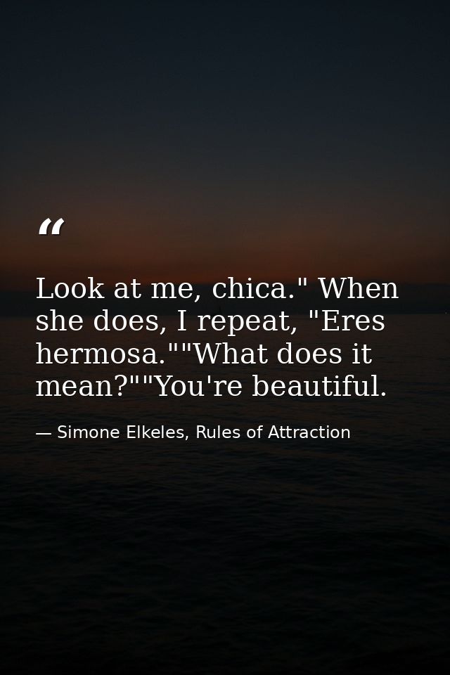 Look at me, chica." When she does, I repeat, "Eres hermosa.""What does it mean?""You're beautiful. — Simone Elkeles, Rules of Attraction