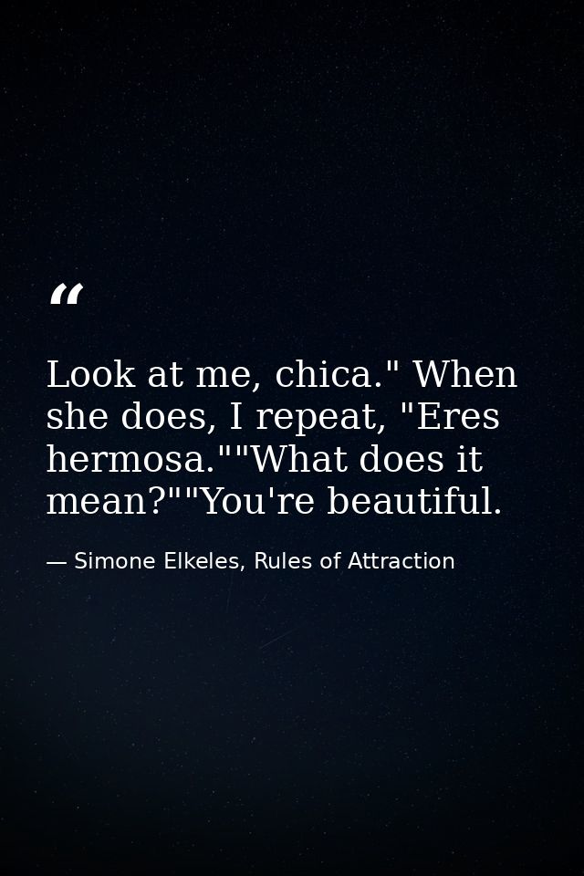 Look at me, chica." When she does, I repeat, "Eres hermosa.""What does it mean?""You're beautiful. — Simone Elkeles, Rules of Attraction