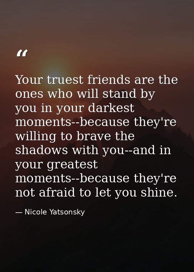 Your truest friends are the ones who will stand by you in your darkest moments--because they're willing to brave the sha — Nicole Yatsonsky