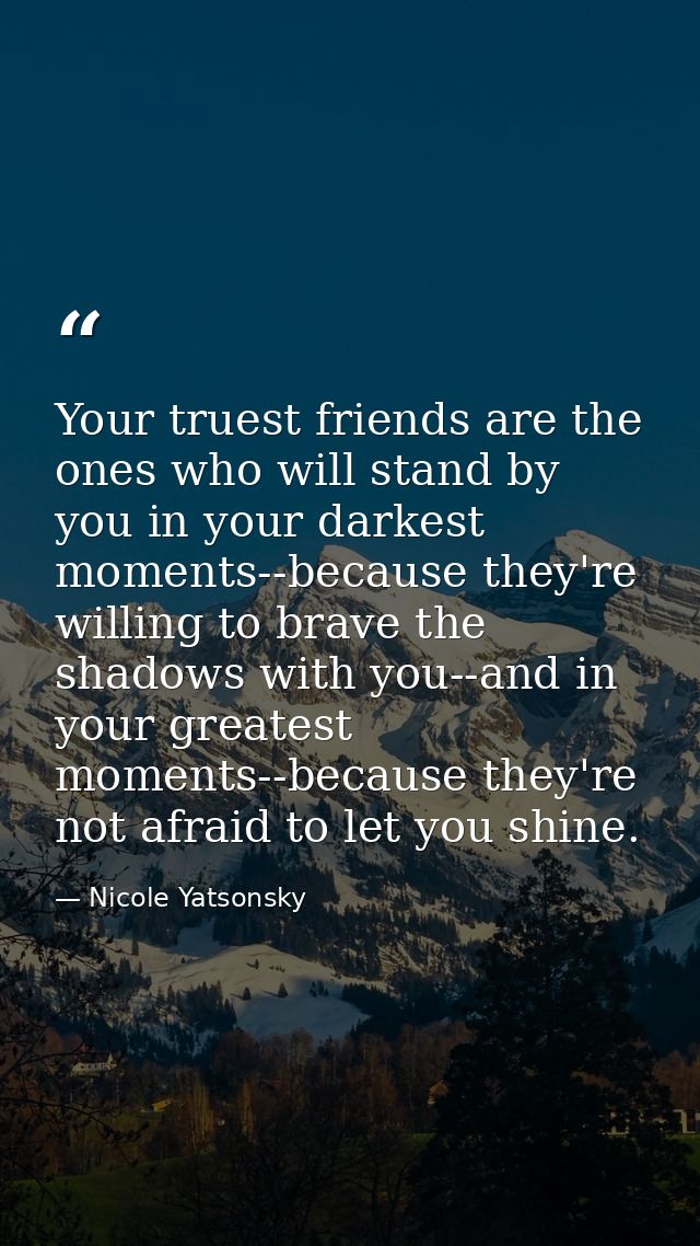 Your truest friends are the ones who will stand by you in your darkest moments--because they're willing to brave the sha — Nicole Yatsonsky