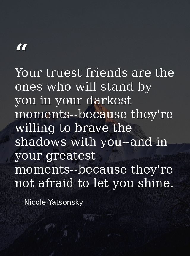 Your truest friends are the ones who will stand by you in your darkest moments--because they're willing to brave the sha — Nicole Yatsonsky
