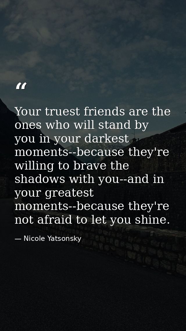 Your truest friends are the ones who will stand by you in your darkest moments--because they're willing to brave the sha — Nicole Yatsonsky