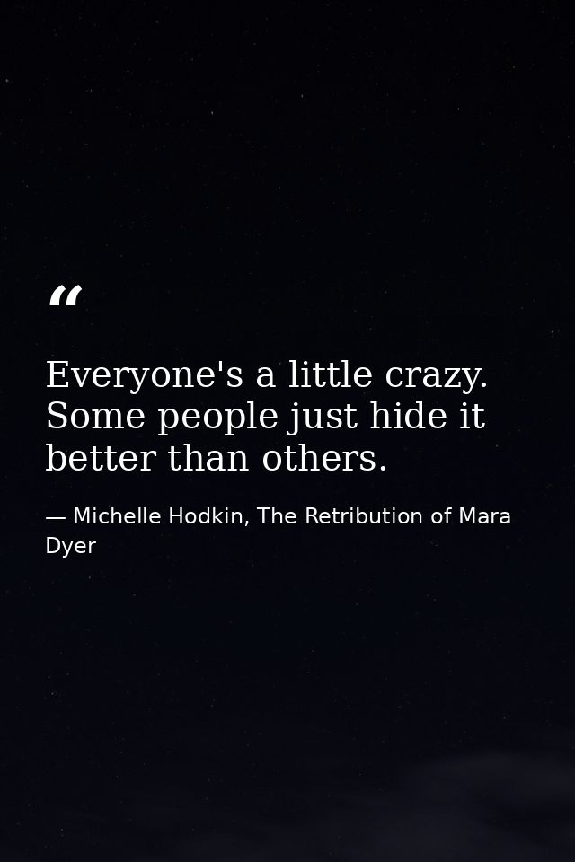 Everyone's a little crazy. Some people just hide it better than others. — Michelle Hodkin, The Retribution of Mara Dyer
