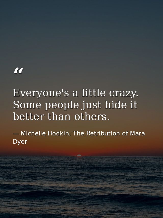 Everyone's a little crazy. Some people just hide it better than others. — Michelle Hodkin, The Retribution of Mara Dyer