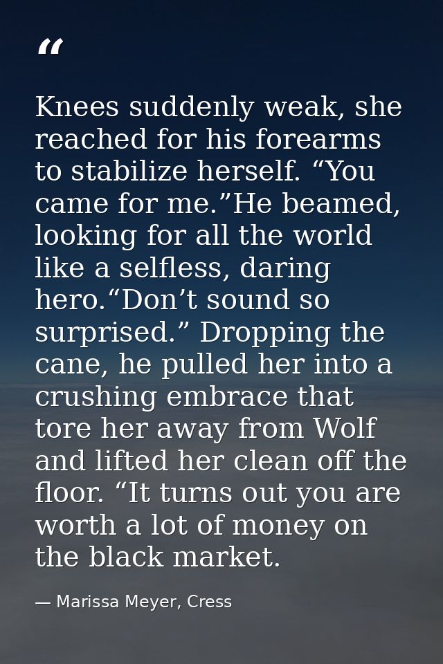 Knees suddenly weak, she reached for his forearms to stabilize herself. “You came for me.”He beamed, looking for all the — Marissa Meyer, Cress