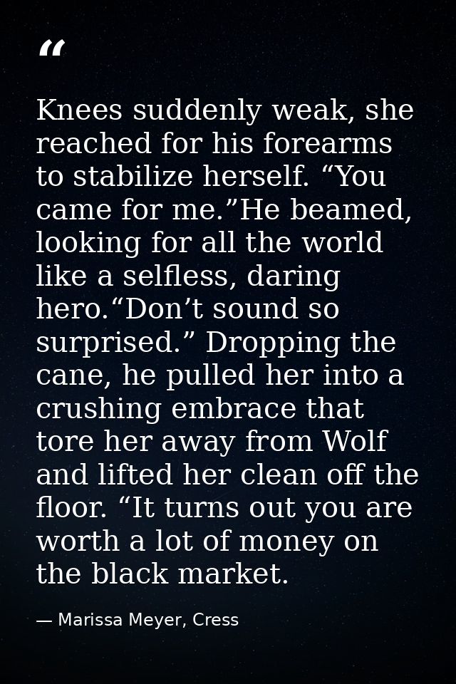 Knees suddenly weak, she reached for his forearms to stabilize herself. “You came for me.”He beamed, looking for all the — Marissa Meyer, Cress