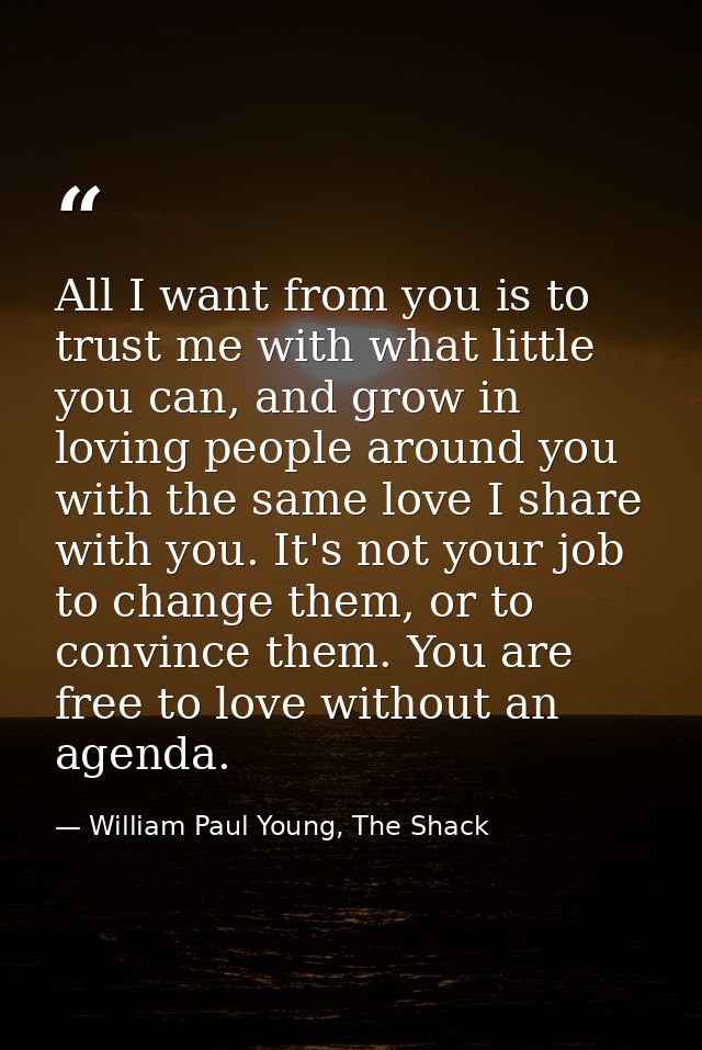 All I want from you is to trust me with what little you can, and grow in loving people around you with the same love I s — William Paul Young, The Shack