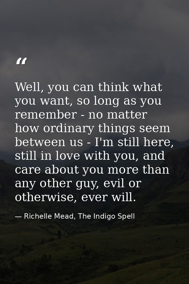 Well, you can think what you want, so long as you remember - no matter how ordinary things seem between us - I'm still h — Richelle Mead, The Indigo Spell