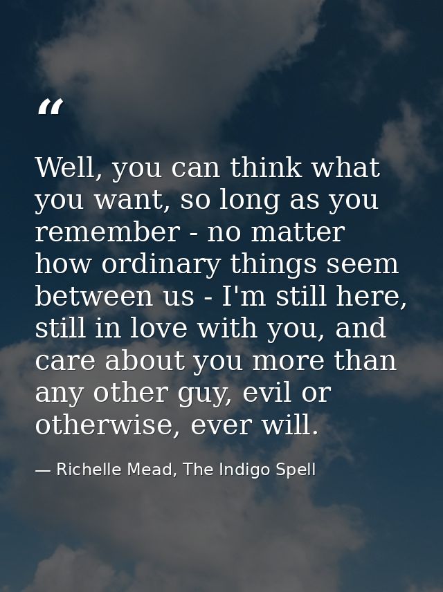 Well, you can think what you want, so long as you remember - no matter how ordinary things seem between us - I'm still h — Richelle Mead, The Indigo Spell