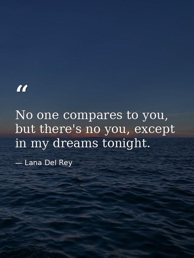 No one compares to you, but there's no you, except in my dreams tonight. — Lana Del Rey