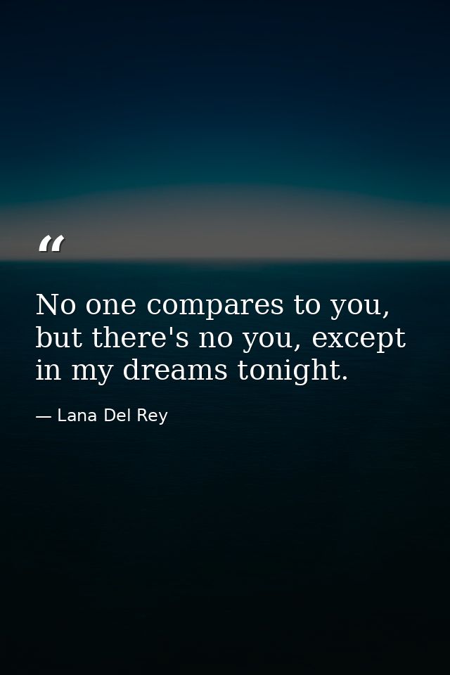 No one compares to you, but there's no you, except in my dreams tonight. — Lana Del Rey