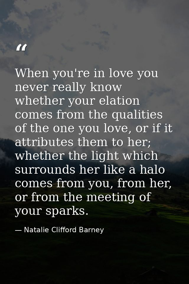 When you're in love you never really know whether your elation comes from the qualities of the one you love, or if it at — Natalie Clifford Barney