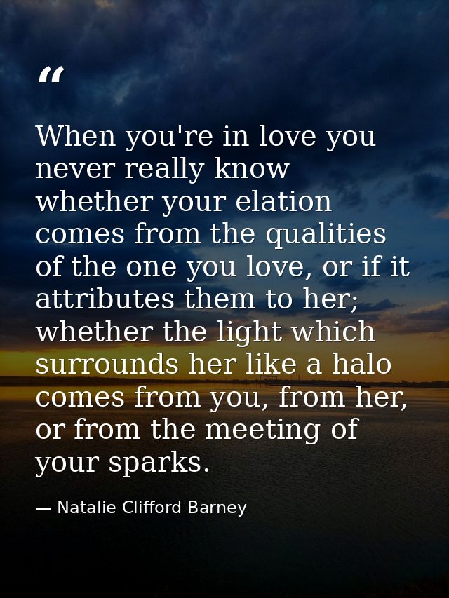 When you're in love you never really know whether your elation comes from the qualities of the one you love, or if it at — Natalie Clifford Barney