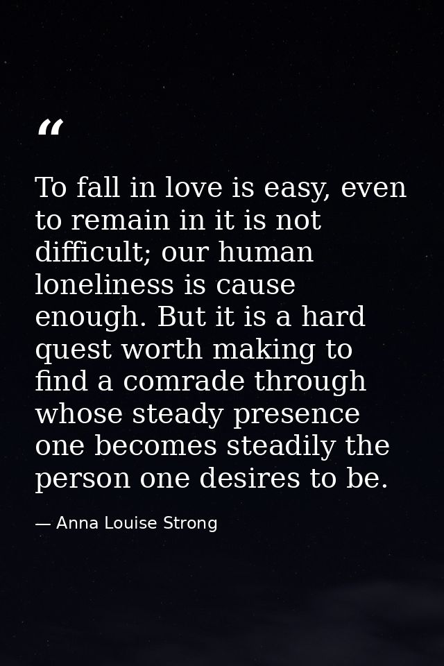 To fall in love is easy, even to remain in it is not difficult; our human loneliness is cause enough. But it is a hard q — Anna Louise Strong