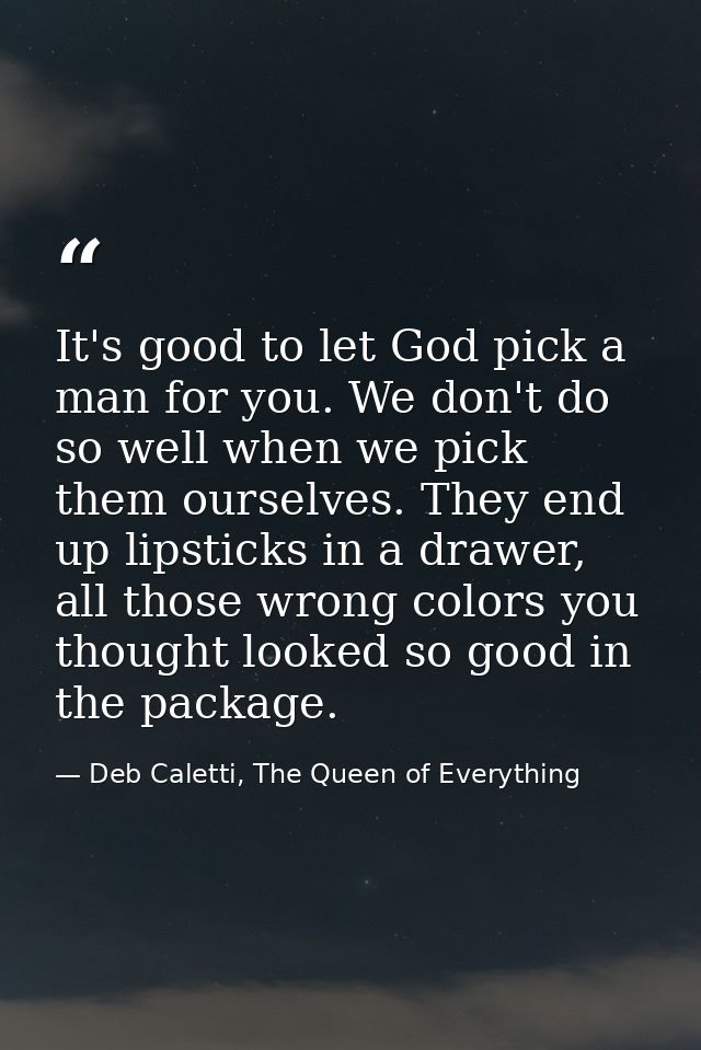 It's good to let God pick a man for you. We don't do so well when we pick them ourselves. They end up lipsticks in a dra — Deb Caletti, The Queen of Everything