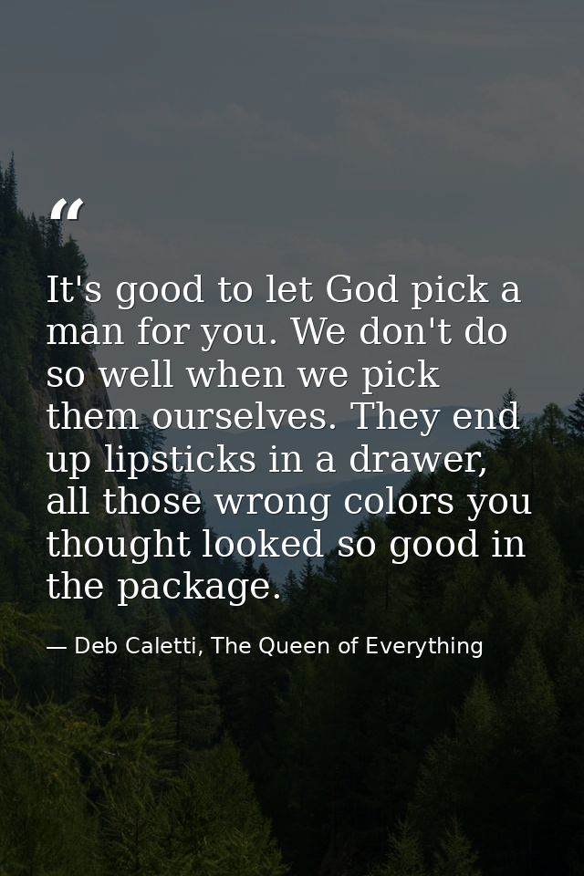 It's good to let God pick a man for you. We don't do so well when we pick them ourselves. They end up lipsticks in a dra — Deb Caletti, The Queen of Everything