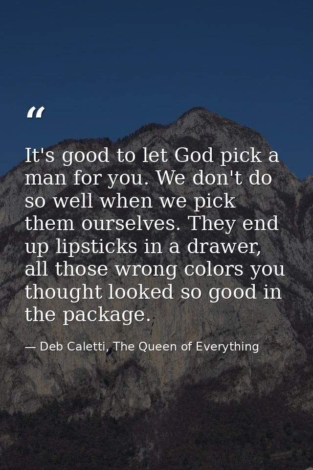 It's good to let God pick a man for you. We don't do so well when we pick them ourselves. They end up lipsticks in a dra — Deb Caletti, The Queen of Everything