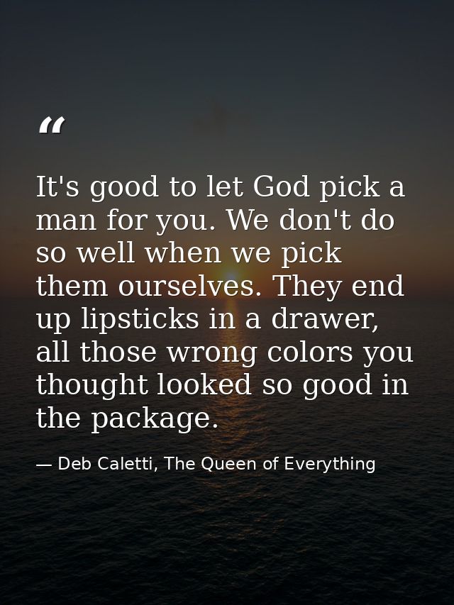 It's good to let God pick a man for you. We don't do so well when we pick them ourselves. They end up lipsticks in a dra — Deb Caletti, The Queen of Everything