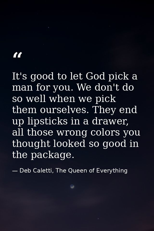 It's good to let God pick a man for you. We don't do so well when we pick them ourselves. They end up lipsticks in a dra — Deb Caletti, The Queen of Everything
