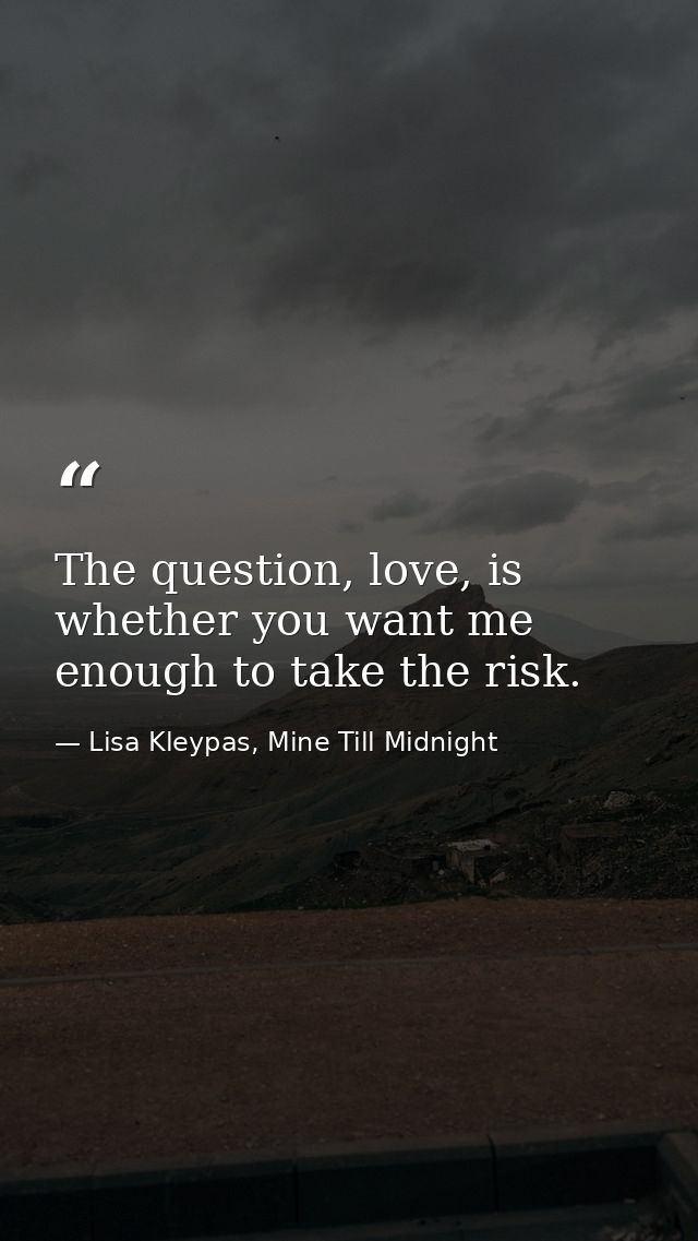 The question, love, is whether you want me enough to take the risk. — Lisa Kleypas, Mine Till Midnight
