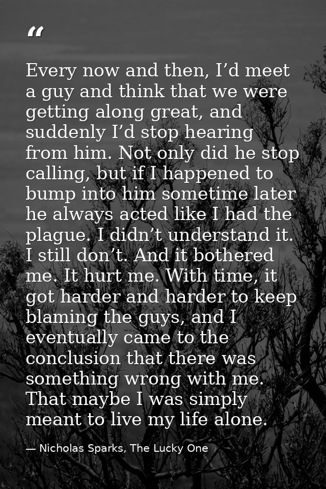 Every now and then, I’d meet a guy and think that we were getting along great, and suddenly I’d stop hearing from him. N — Nicholas Sparks, The Lucky One