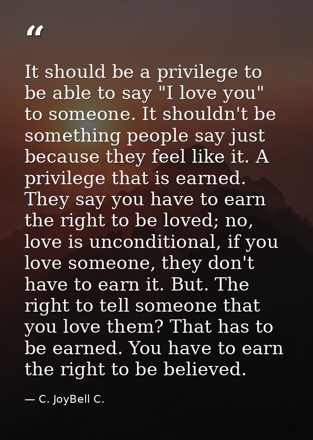 It should be a privilege to be able to say "I love you" to someone. It shouldn't be something people say just because th — C. JoyBell C.