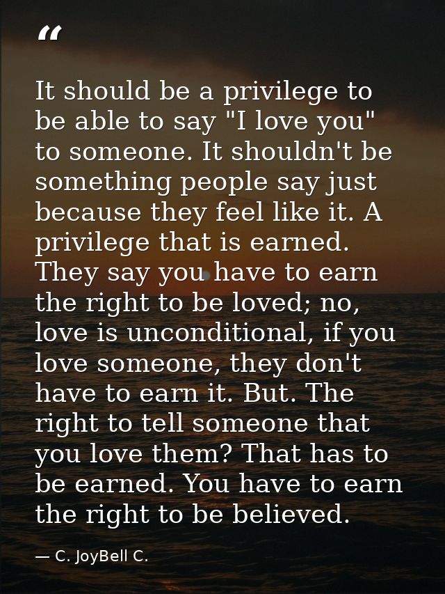 It should be a privilege to be able to say "I love you" to someone. It shouldn't be something people say just because th — C. JoyBell C.