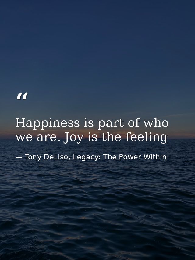 Happiness is part of who we are. Joy is the feeling — Tony DeLiso, Legacy: The Power Within