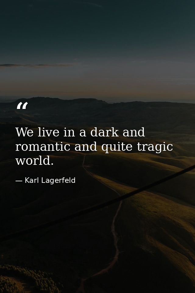 We live in a dark and romantic and quite tragic world. — Karl Lagerfeld
