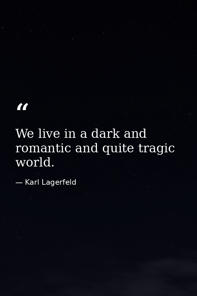 We live in a dark and romantic and quite tragic world. — Karl Lagerfeld