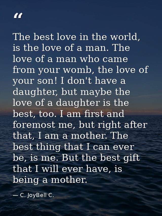The best love in the world, is the love of a man. The love of a man who came from your womb, the love of your son! I don — C. JoyBell C.
