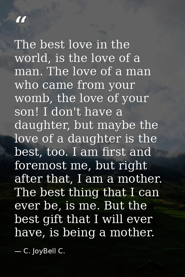 The best love in the world, is the love of a man. The love of a man who came from your womb, the love of your son! I don — C. JoyBell C.
