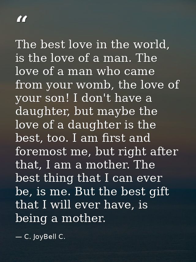 The best love in the world, is the love of a man. The love of a man who came from your womb, the love of your son! I don — C. JoyBell C.
