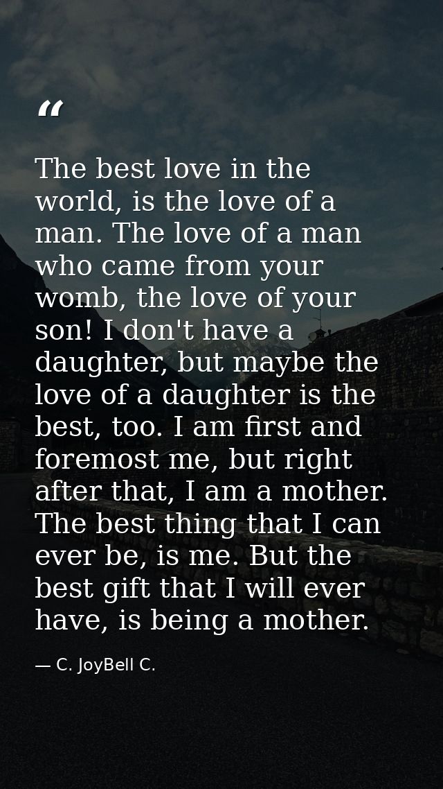 The best love in the world, is the love of a man. The love of a man who came from your womb, the love of your son! I don — C. JoyBell C.